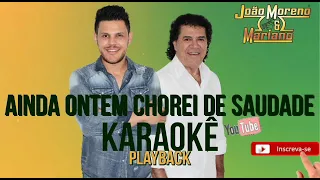 KARAOKÊ  - AINDA ONTEM CHOREI DE SAUDADE - (Playback Original) João Moreno e Mariano