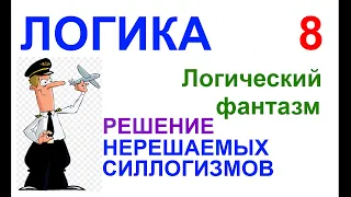 05-08. ЛОГИЧЕСКИЙ ФАНТАЗМ №8: РЕШЕНИЕ НЕРЕШАЕМЫХ СИЛЛОГИЗМОВ