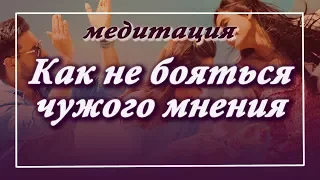 Медитация "Перестать бояться чужого мнения"