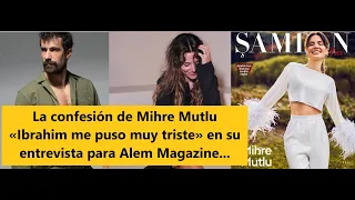 La confesión de Mihre Mutlu «Ibrahim me puso muy triste» en su entrevista para Alem Magazine...