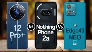 Realme 12 Pro+ Vs Nothing Phone 2a Vs Moto Edge 40 Neo