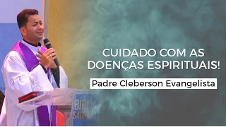 CUIDADO COM AS DOENÇAS ESPIRITUAIS! - Padre Cleberson Evangelista