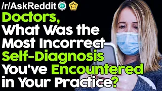 Doctors, What Was the Most Incorrect Self-Diagnosis You've Encountered in Your Practice? r/AskReddit