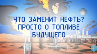 Что заменит нефть? Просто о топливе будущего 6+