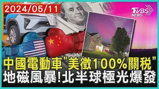 中國電動車「拜登擬徵100%關稅」 地磁風暴來襲! 北半球極光爆發 | 十點不一樣 20240511