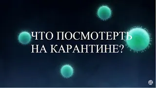 ЧТО ПОСМОТРЕТЬ НА КАРАНТИНЕ?