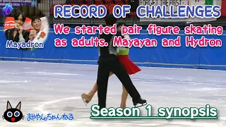 『Season 1 synopsis』RECORD OF CHALLENGES We started pair figure skating as adults. Mayayan and Hydron