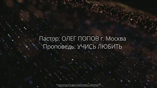 Проповедь "Учись Любить". Пастор Олег Попов г.Москва