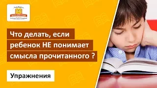 Что делать, если ребенок Не понимает смысла прочитанного? Набор специальных упражнений