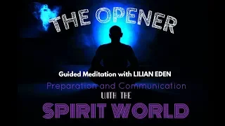 THE OPENER- Preparation and Communication With The Spirit World (GUIDED MEDITATION) with LILIAN EDEN
