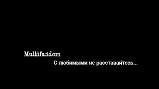 ▶️Multifandom || С любимыми не расставайтесь... [Загляните в описание]