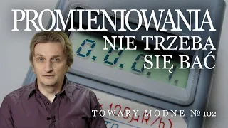 Promieniowania nie trzeba się bać [TOWARY MODNE 102]