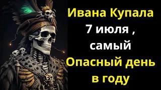 Ивана Купала 7 июля , самый Опасный день в году  Что нельзя делать, приметы, что можно делать в этот