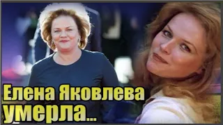 Актриса Елена Яковлева Умерла...не сумела победить смерть...