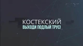 Костекский выходи подлый трус