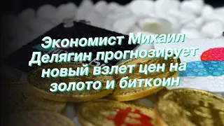 Экономист Михаил Делягин прогнозирует новый взлет цен на золото и биткоин