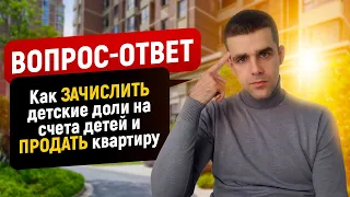 Как зачислить детские доли на счета детей и продать квартиру?