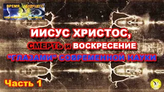 ИИСУС ХРИСТОС, СМЕРТЬ и ВОСКРЕСЕНИЕ «глазами» современной науки. Часть 1