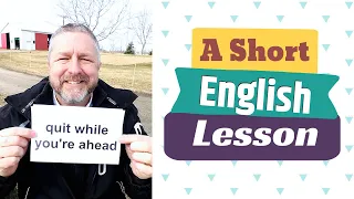 Learn the English Phrases QUIT WHILE YOU'RE AHEAD and DOESN'T KNOW WHEN TO QUIT