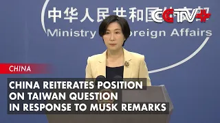 China Reiterates Position on Taiwan Question in Response to Musk Remarks