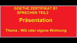 Thema : WG oder eigene Wohnung. GOETHE ZERTIFIKAT B1 SPRECHEN. TEIL 2. Präsentation.