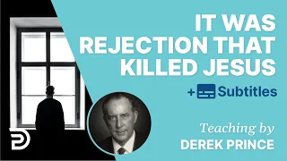 Ultimately, It Was Rejection That Killed Jesus | Derek Prince