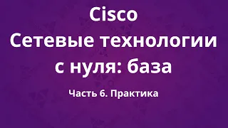 Курсы Cisco «Сетевые технологии с нуля: база». Часть 6. Практика