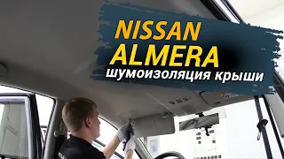 Шумоизоляция крыши Nissan Almera в уровне Премиум. АвтоШум.