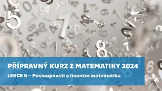 Přípravný kurz z matematiky 2024 – lekce 6: Posloupnosti a finanční matematika