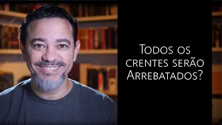 Todos os Crentes serão Arrebatados?