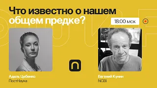 От лукавого: что известно о нашем общем предке? / Евгений Кунин на ПостНауке