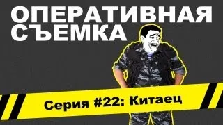 Оперативная съемка: Китаец (Видео #22)