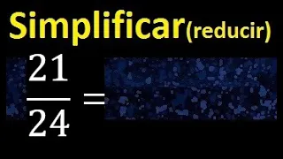 simplificar 21/24 , reducir fracciones a su minima expresion