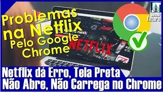 (MELHOR VÍDEO) NO GOOGLE CHROME: NETFLIX DÁ ERROS, NÃO ABRE, NÃO CARREGA, DÁ TELA PRETA