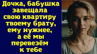 Дочка, бабушка завещала свою квартиру твоему брату, ему нужнее, а её мы перевезём к тебе