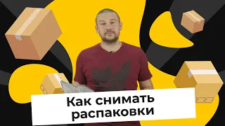 Как снимать распаковки и обзоры?