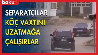 Separatçılar köç vaxtını uzatmağa çalışırlar - BAKU TV