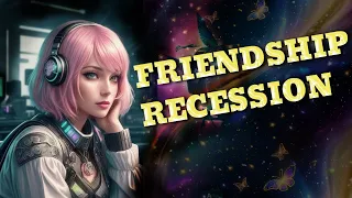 I Have No Friends - We're In A Friendship Recession