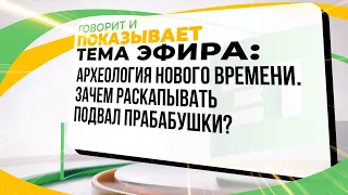 Археология нового времени. Зачем раскапывать подвал прабабушки?