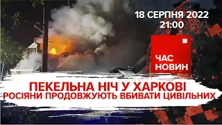 ПЕКЕЛЬНА НІЧ У ХАРКОВІ | 176 день великої війни | Час новин: підсумки – 18.08.2022