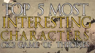 TOP 5 INTERESTING CHARACTERS IN CK2 GAME OF THRONES!