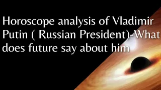 Horoscope analysis of Vladimir Putin -What does it hold for him in the future