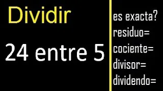 Dividir 24 entre 5 , residuo , es exacta o inexacta la division , cociente dividendo divisor ?