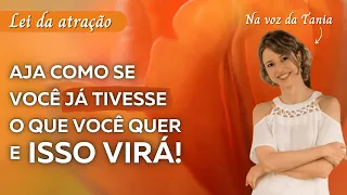 Aja como se você já tivesse o que você quer e isso virá! Abraham Hicks em português e Dra. Tania