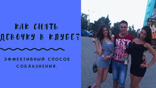 Как снять девочку в клубе? Эффективный способ соблазнения.