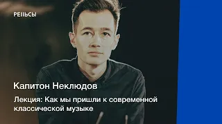 Лекция Капитона Неклюдова "Как мы пришли к современной классической музыке"