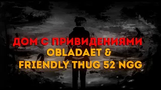 OBLADAET & FRIENDLY THUG 52 NGG - Дом С Привидениями / ТЕКСТ ПЕСНИ / lyrics
