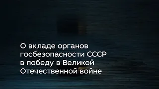 О вкладе органов госбезопасности СССР в победу в Великой Отечественной войне