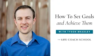 How To Set Goals and Achieve Them | The Life Coach School