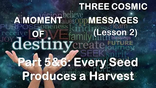 Three Cosmic Messages (Lesson 2)A Moment of Destiny Part 5&6: Every Seed Produces a Harvest